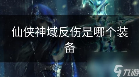 仙侠神域:揭秘反伤特效的终极神器装备名称 仙侠神域:揭秘反伤特效的终极神器装备名称