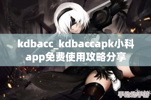 kdbacc_kdbaccapk小科免费，畅享最新科技潮流与实用技巧分享