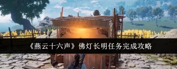 燕云十六声:点亮不灭佛灯,解锁长明任务全攻略与隐秘路径探索 燕云十六声:点亮不灭佛灯,解锁长明任务全攻略与隐秘路径探索