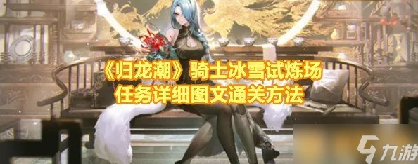 归龙潮:挑战骑士冰雪试炼场的终极攻略与实战技巧全解析 归龙潮:挑战骑士冰雪试炼场的终极攻略与实战技巧全解析