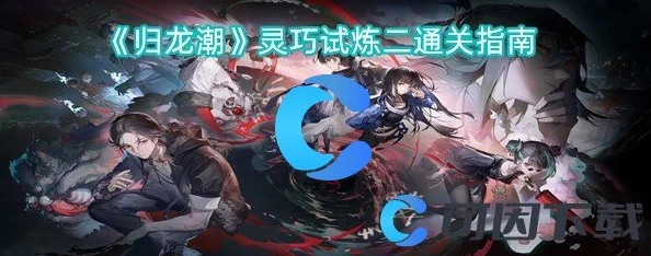 《归龙潮》灵巧试炼二：精准操作与策略布局双重挑战通关秘籍