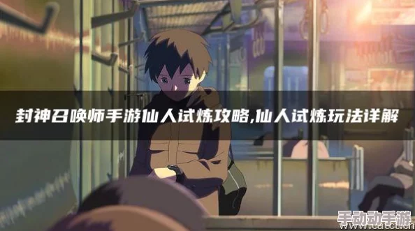 探秘封神召唤师：仙人试炼全攻略与玩法深度解析指南